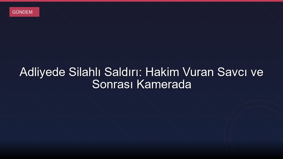 Adliyede Silahlı Saldırı: Hakim Vuran Savcı ve Sonrası Kamerada