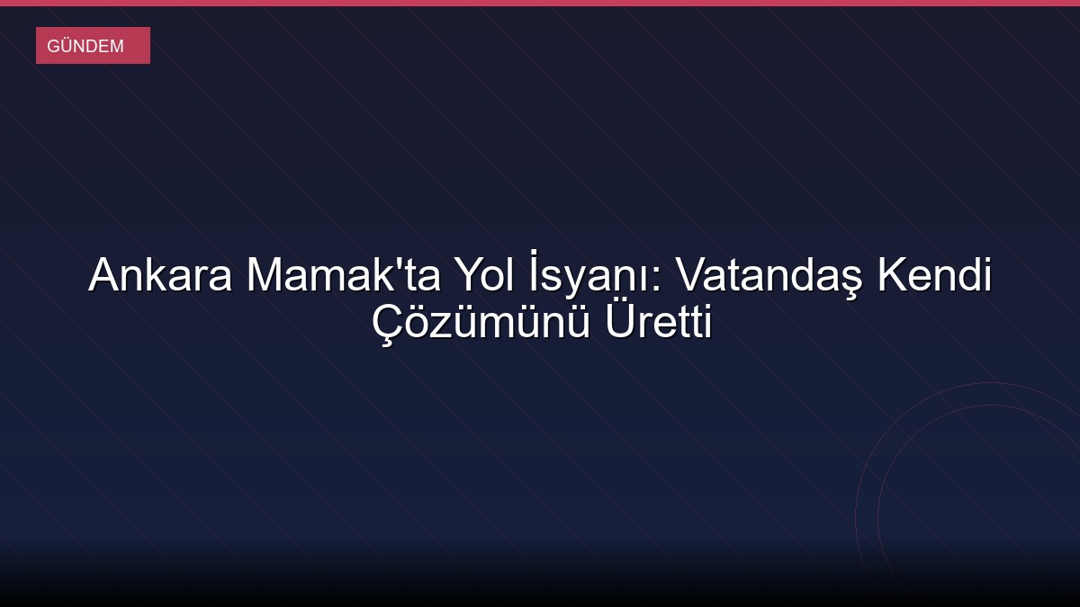 Ankara Mamak'ta Yol İsyanı: Vatandaş Kendi Çözümünü Üretti