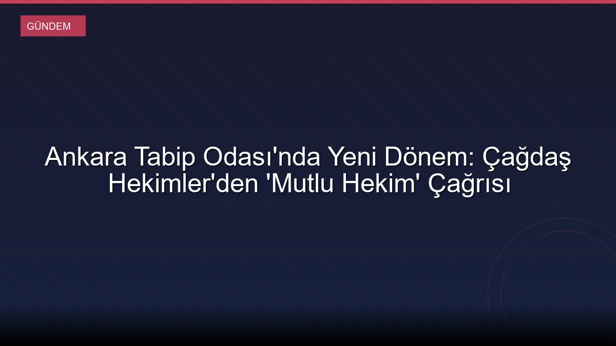 Ankara Tabip Odası'nda Yeni Dönem: Çağdaş Hekimler'den 'Mutlu Hekim' Çağrısı