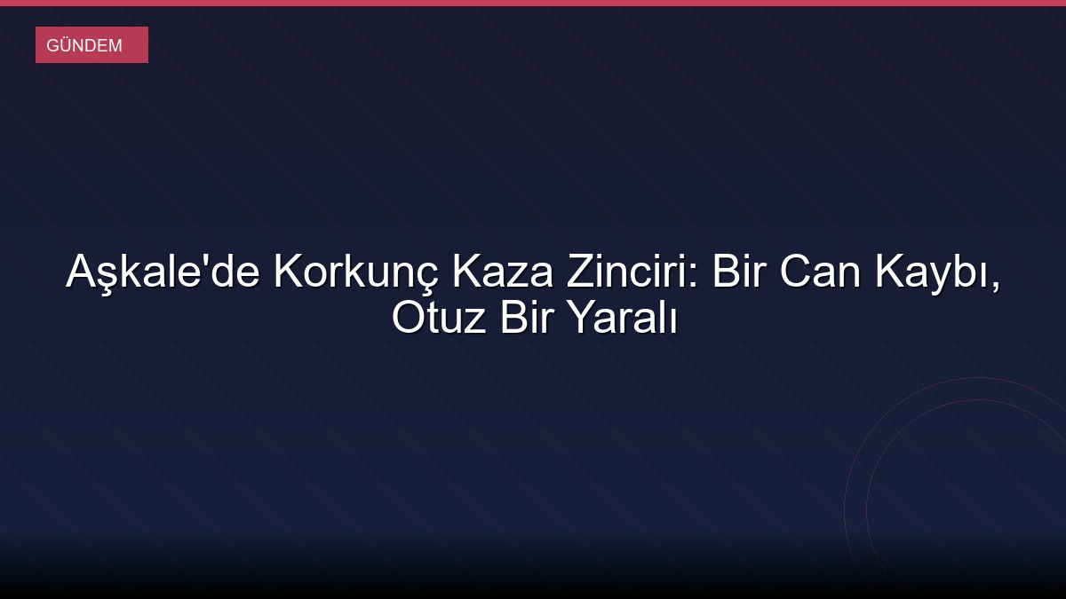 Aşkale'de Korkunç Kaza Zinciri: Bir Can Kaybı, Otuz Bir Yaralı