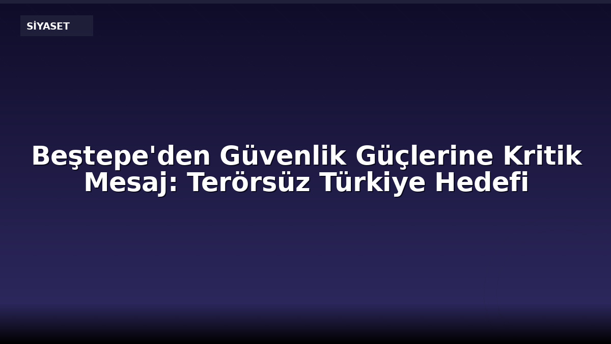 Beştepe'den Güvenlik Güçlerine Kritik Mesaj: Terörsüz Türkiye Hedefi