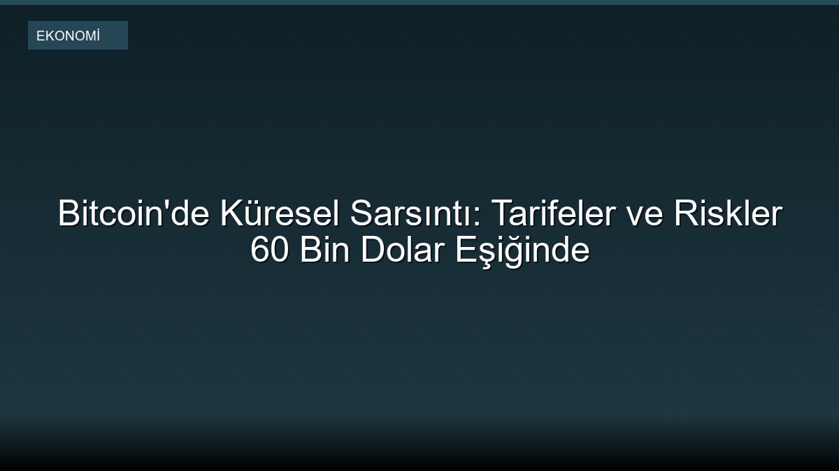Bitcoin'de Küresel Sarsıntı: Tarifeler ve Riskler 60 Bin Dolar Eşiğinde