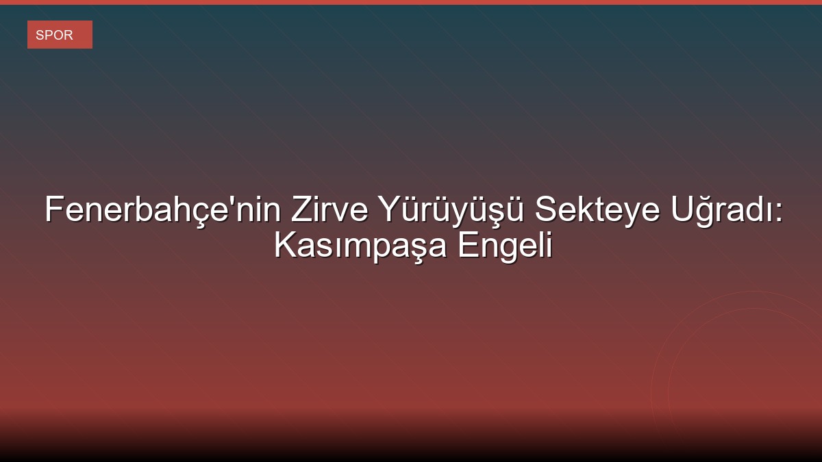 Fenerbahçe'nin Zirve Yürüyüşü Sekteye Uğradı: Kasımpaşa Engeli