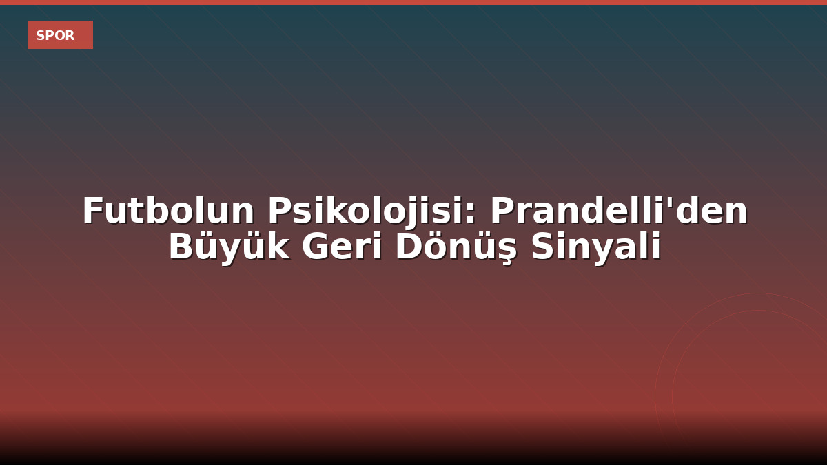 Futbolun Psikolojisi: Prandelli'den Büyük Geri Dönüş Sinyali