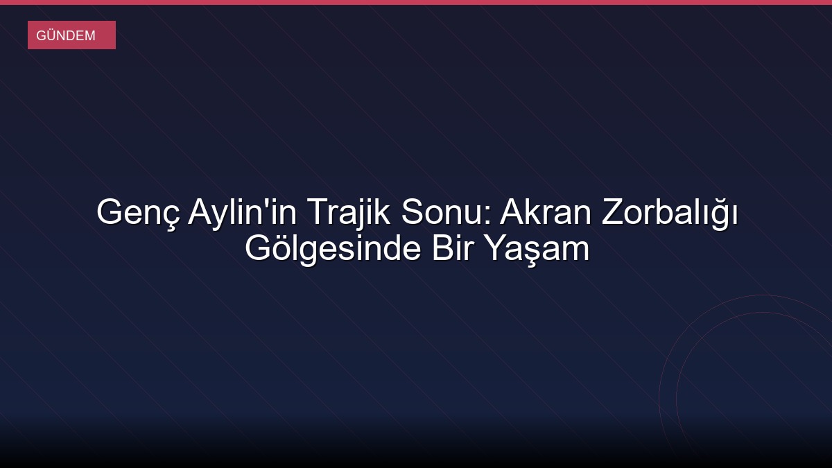 Genç Aylin'in Trajik Sonu: Akran Zorbalığı Gölgesinde Bir Yaşam