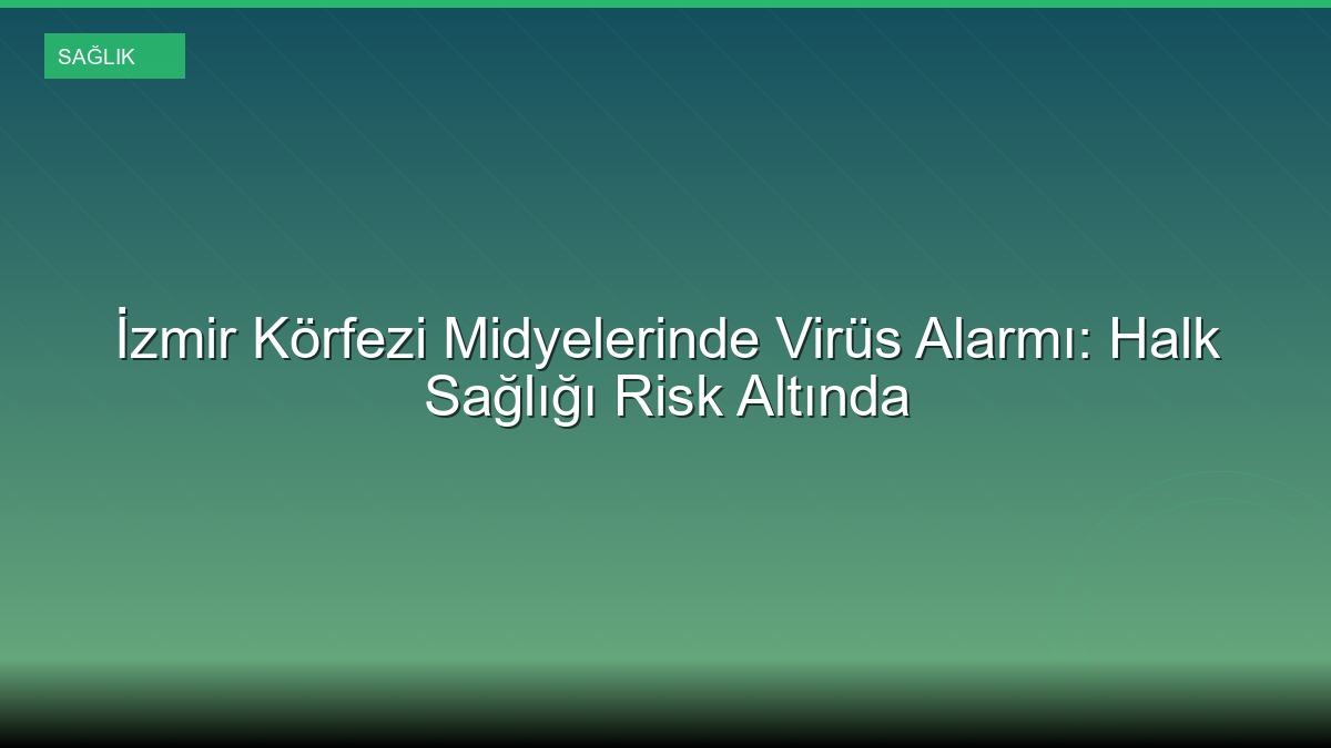 İzmir Körfezi Midyelerinde Virüs Alarmı: Halk Sağlığı Risk Altında