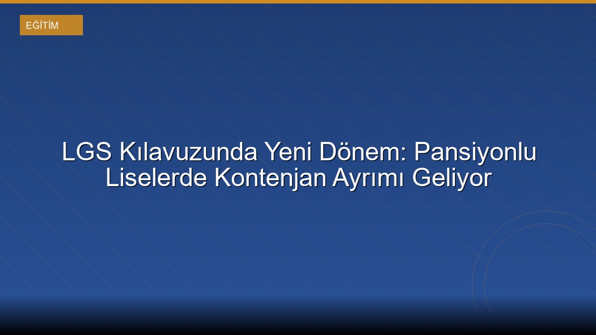 LGS Kılavuzunda Yeni Dönem: Pansiyonlu Liselerde Kontenjan Ayrımı Geliyor