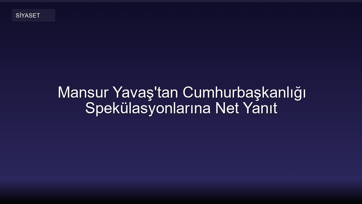 Mansur Yavaş'tan Cumhurbaşkanlığı Spekülasyonlarına Net Yanıt