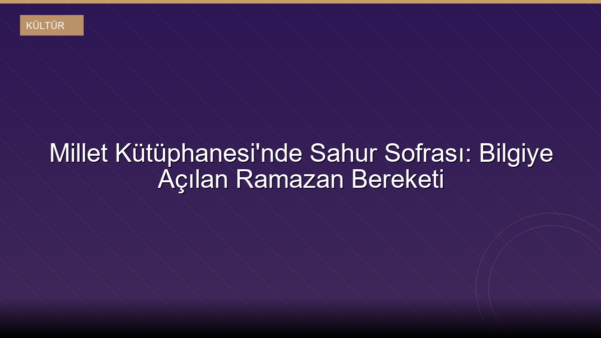 Millet Kütüphanesi'nde Sahur Sofrası: Bilgiye Açılan Ramazan Bereketi