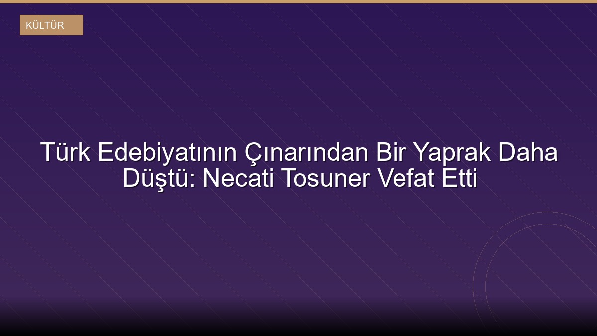 Türk Edebiyatının Çınarından Bir Yaprak Daha Düştü: Necati Tosuner Vefat Etti