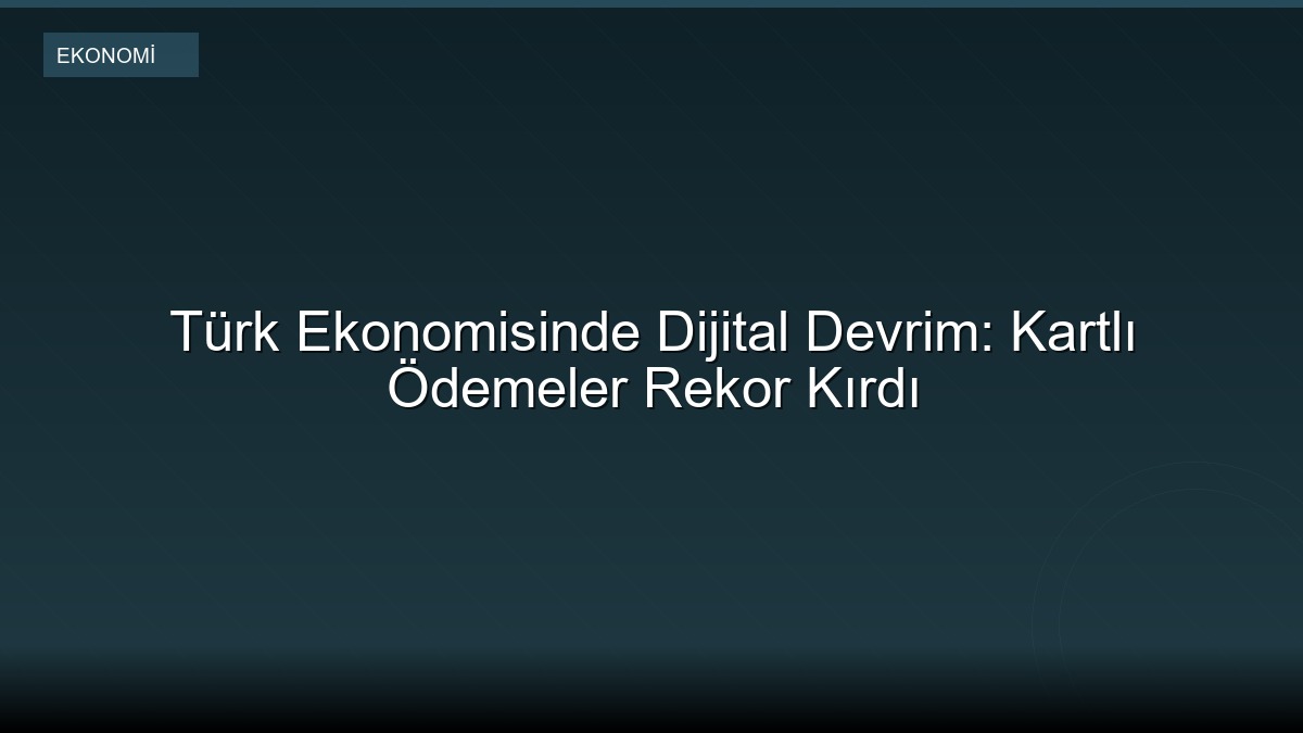 Türk Ekonomisinde Dijital Devrim: Kartlı Ödemeler Rekor Kırdı